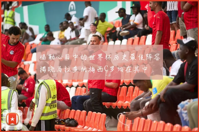 福勒心目中的世界杯历史最佳阵容揭晓马拉多纳梅西C罗均在其中