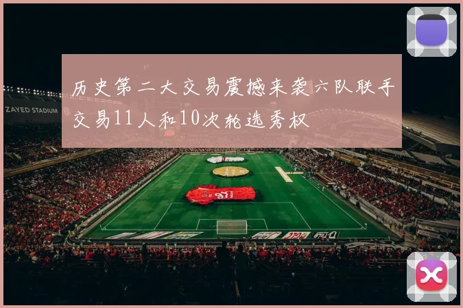 历史第二大交易震撼来袭六队联手交易11人和10次轮选秀权