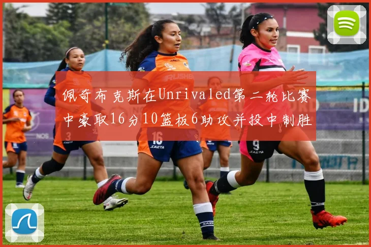 佩奇布克斯在Unrivaled第二轮比赛中豪取16分10篮板6助攻并投中制胜球