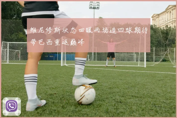 维尼修斯状态回暖两场造四球期待带巴西重返巅峰