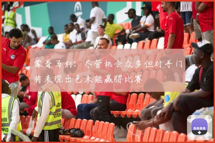 蒙哥马利：尽管机会众多但对手门将表现出色未能赢得比赛