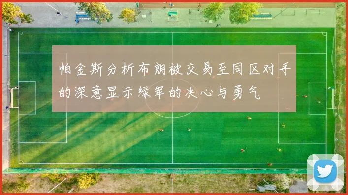 帕金斯分析布朗被交易至同区对手的深意显示绿军的决心与勇气
