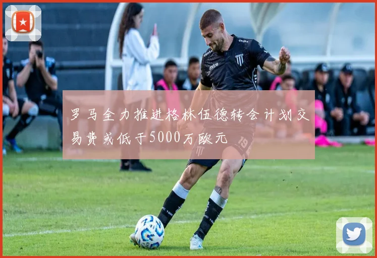 罗马全力推进格林伍德转会计划交易费或低于5000万欧元