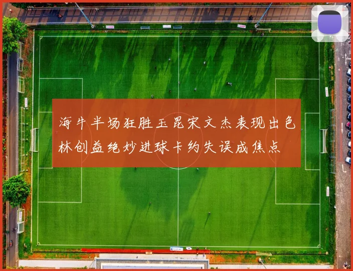 海牛半场狂胜玉昆宋文杰表现出色林创益绝妙进球卡约失误成焦点