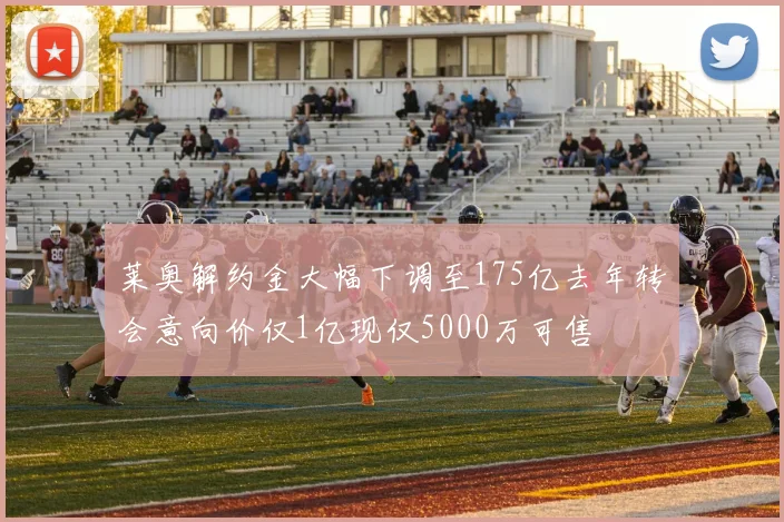 莱奥解约金大幅下调至175亿去年转会意向价仅1亿现仅5000万可售