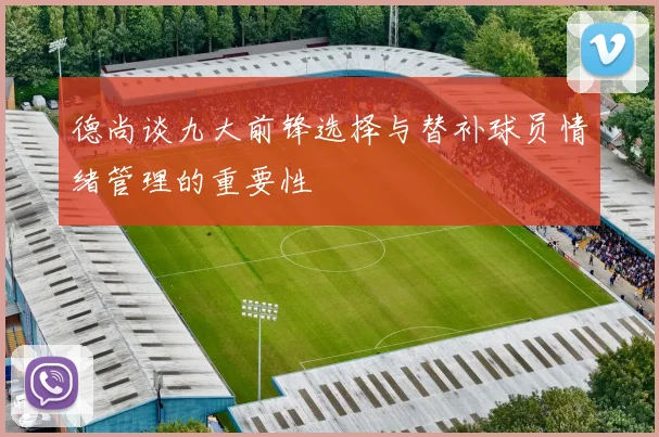 德尚谈九大前锋选择与替补球员情绪管理的重要性