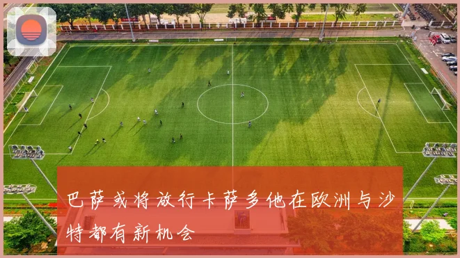 巴萨或将放行卡萨多他在欧洲与沙特都有新机会