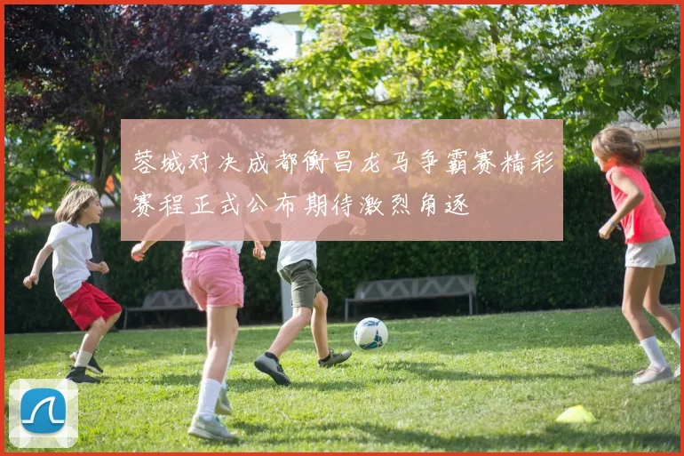 蓉城对决成都衡昌龙马争霸赛精彩赛程正式公布期待激烈角逐