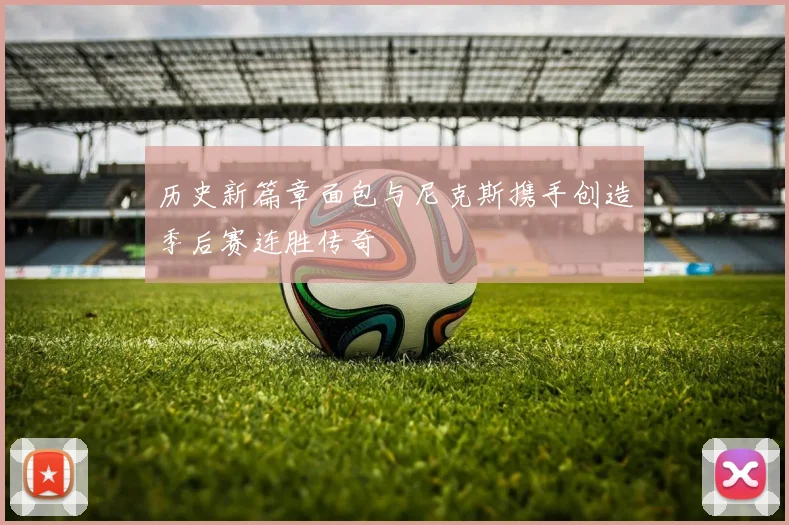 历史新篇章面包与尼克斯携手创造季后赛连胜传奇