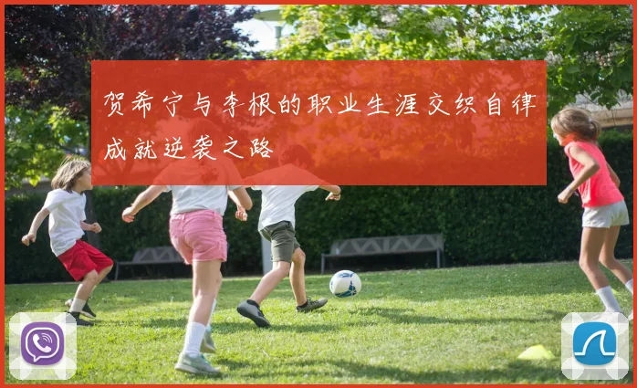 贺希宁与李根的职业生涯交织自律成就逆袭之路